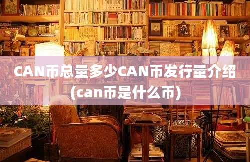 CAN币总量多少CAN币发行量介绍(can币是什么币)