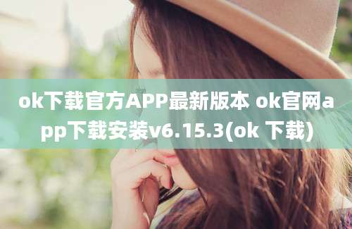 ok下载官方APP最新版本 ok官网app下载安装v6.15.3(ok 下载)