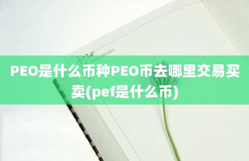 PEO是什么币种PEO币去哪里交易买卖(pef是什么币)