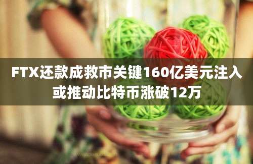 FTX还款成救市关键160亿美元注入或推动比特币涨破12万