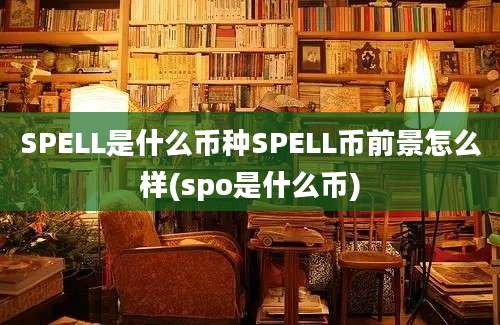 SPELL是什么币种SPELL币前景怎么样(spo是什么币)