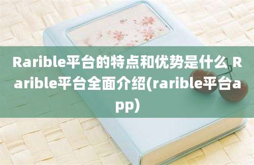 Rarible平台的特点和优势是什么 Rarible平台全面介绍(rarible平台app)