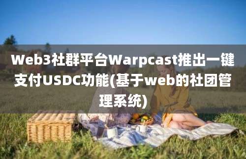 Web3社群平台Warpcast推出一键支付USDC功能(基于web的社团管理系统)