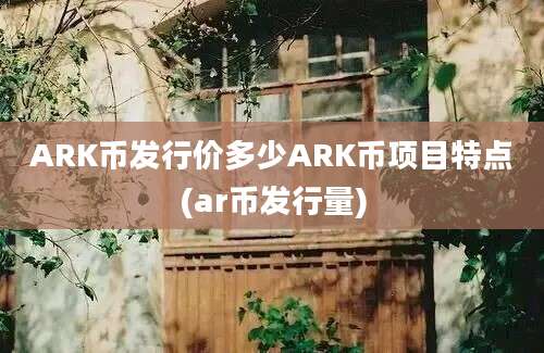 ARK币发行价多少ARK币项目特点(ar币发行量)