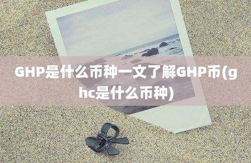 GHP是什么币种一文了解GHP币(ghc是什么币种)