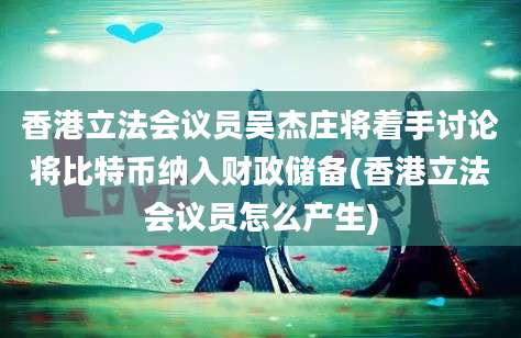 香港立法会议员吴杰庄将着手讨论将比特币纳入财政储备(香港立法会议员怎么产生)