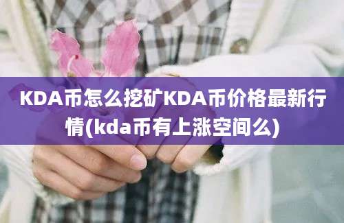 KDA币怎么挖矿KDA币价格最新行情(kda币有上涨空间么)