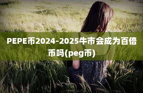 PEPE币2024-2025牛市会成为百倍币吗(peg币)