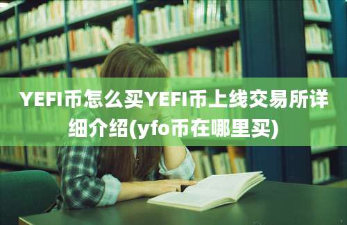 YEFI币怎么买YEFI币上线交易所详细介绍(yfo币在哪里买)