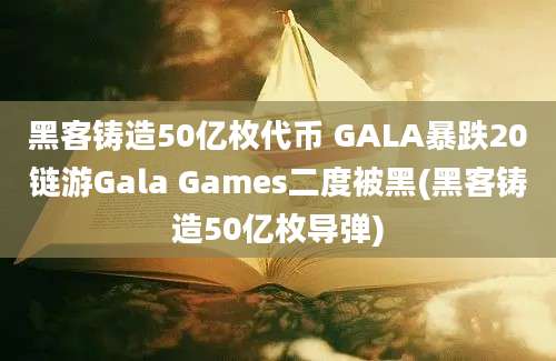 黑客铸造50亿枚代币 GALA暴跌20链游Gala Games二度被黑(黑客铸造50亿枚导弹)