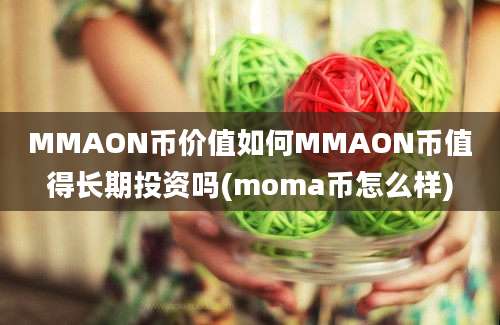 MMAON币价值如何MMAON币值得长期投资吗(moma币怎么样)