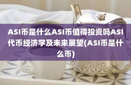 ASI币是什么ASI币值得投资吗ASI代币经济学及未来展望(ASI币是什么币)