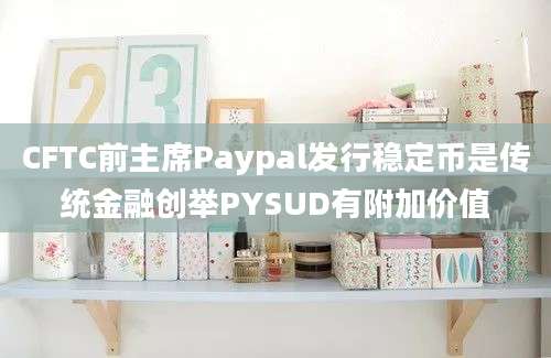 CFTC前主席Paypal发行稳定币是传统金融创举PYSUD有附加价值