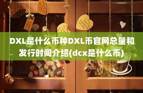 DXL是什么币种DXL币官网总量和发行时间介绍(dcx是什么币)