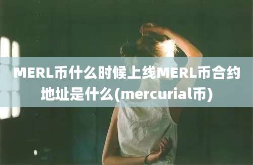 MERL币什么时候上线MERL币合约地址是什么(mercurial币)