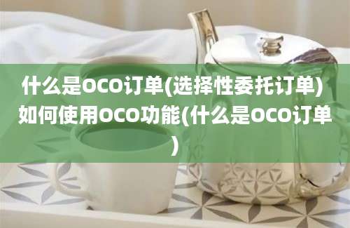 什么是OCO订单(选择性委托订单) 如何使用OCO功能(什么是OCO订单)