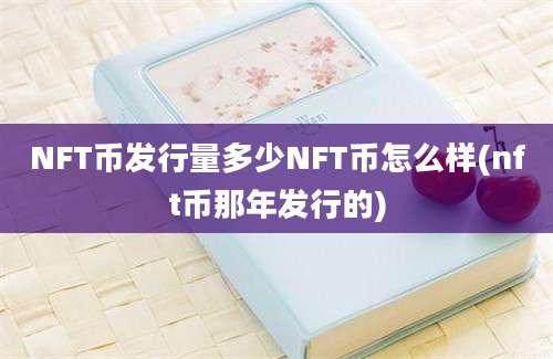 NFT币发行量多少NFT币怎么样(nft币那年发行的)