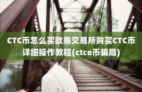 CTC币怎么买欧易交易所购买CTC币详细操作教程(ctce币骗局)