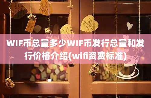 WIF币总量多少WIF币发行总量和发行价格介绍(wifi资费标准)