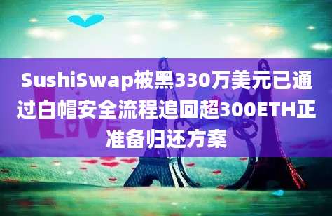 SushiSwap被黑330万美元已通过白帽安全流程追回超300ETH正准备归还方案