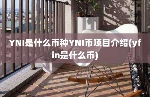 YNI是什么币种YNI币项目介绍(yfin是什么币)