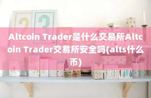 Altcoin Trader是什么交易所Altcoin Trader交易所安全吗(alts什么币)