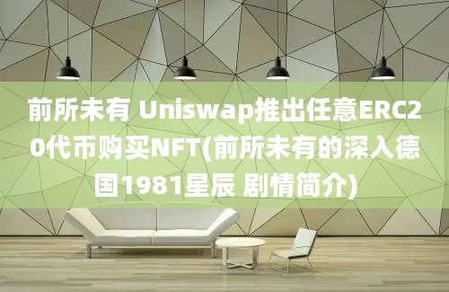 前所未有 Uniswap推出任意ERC20代币购买NFT(前所未有的深入德国1981星辰 剧情简介)