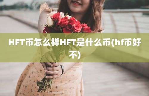 HFT币怎么样HFT是什么币(hf币好不)