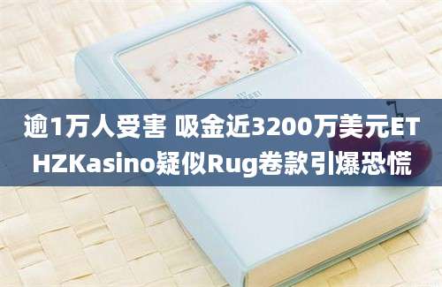 逾1万人受害 吸金近3200万美元ETHZKasino疑似Rug卷款引爆恐慌