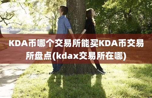 KDA币哪个交易所能买KDA币交易所盘点(kdax交易所在哪)