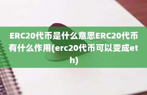 ERC20代币是什么意思ERC20代币有什么作用(erc20代币可以变成eth)