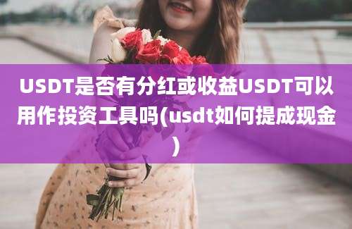 USDT是否有分红或收益USDT可以用作投资工具吗(usdt如何提成现金)