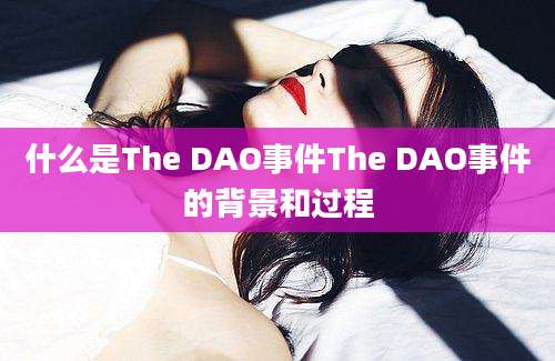 什么是The DAO事件The DAO事件的背景和过程