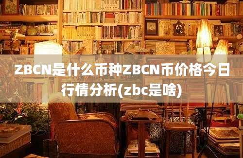 ZBCN是什么币种ZBCN币价格今日行情分析(zbc是啥)