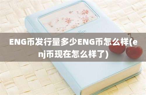 ENG币发行量多少ENG币怎么样(enj币现在怎么样了)