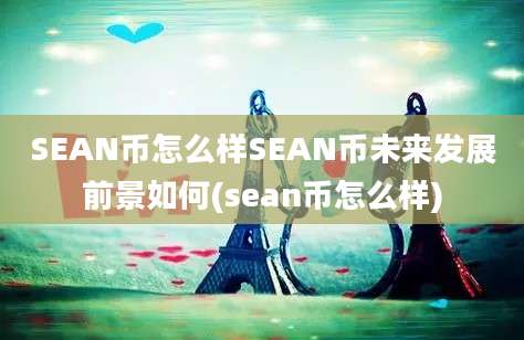 SEAN币怎么样SEAN币未来发展前景如何(sean币怎么样)