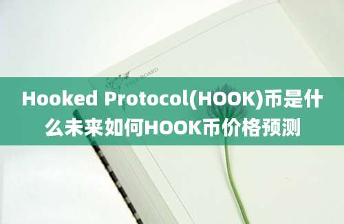 Hooked Protocol(HOOK)币是什么未来如何HOOK币价格预测