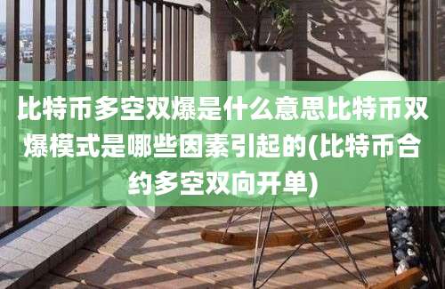 比特币多空双爆是什么意思比特币双爆模式是哪些因素引起的(比特币合约多空双向开单)