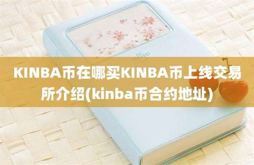 KINBA币在哪买KINBA币上线交易所介绍(kinba币合约地址)