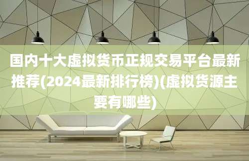 国内十大虚拟货币正规交易平台最新推荐(2024最新排行榜)(虚拟货源主要有哪些)