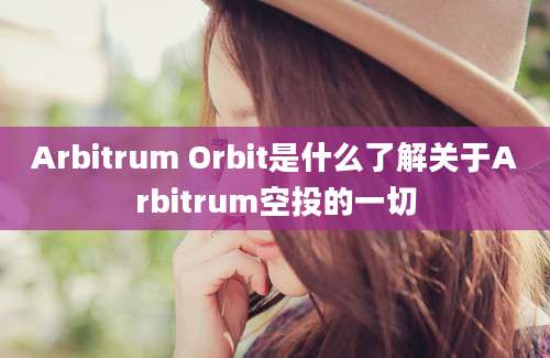 Arbitrum Orbit是什么了解关于Arbitrum空投的一切