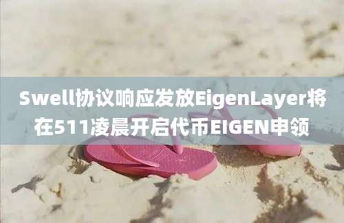 Swell协议响应发放EigenLayer将在511凌晨开启代币EIGEN申领