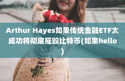 Arthur Hayes如果传统金融ETF太成功将彻底摧毁比特币(如果hello)