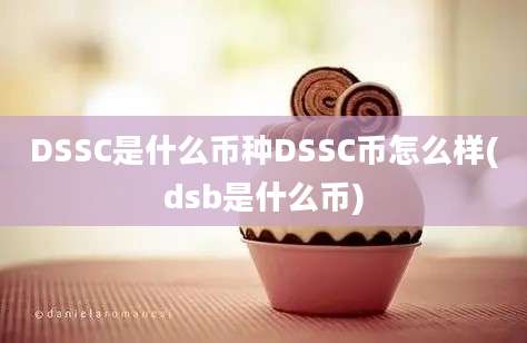 DSSC是什么币种DSSC币怎么样(dsb是什么币)