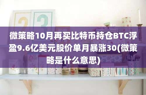 微策略10月再买比特币持仓BTC浮盈9.6亿美元股价单月暴涨30(微策略是什么意思)