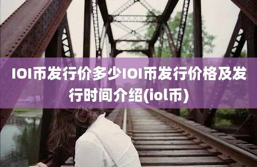 IOI币发行价多少IOI币发行价格及发行时间介绍(iol币)