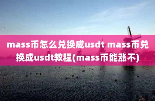 mass币怎么兑换成usdt mass币兑换成usdt教程(mass币能涨不)