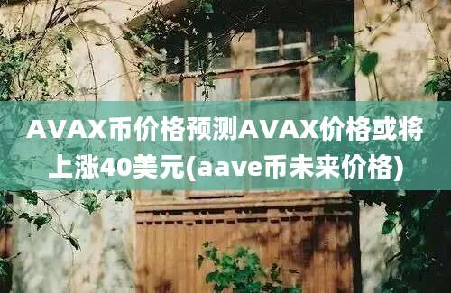 AVAX币价格预测AVAX价格或将上涨40美元(aave币未来价格)