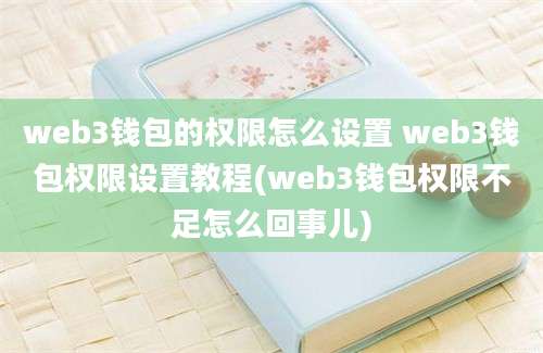 web3钱包的权限怎么设置 web3钱包权限设置教程(web3钱包权限不足怎么回事儿)