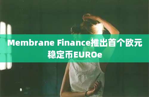 Membrane Finance推出首个欧元稳定币EUROe